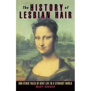 The History of Lesbian Hair: And Other Tales of Bent Life in a Straight World