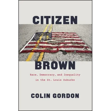 Citizen Brown: Race, Democracy, and Inequality in the St. Louis Suburbs
