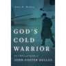 God's Cold Warrior: The Life and Faith of John Foster Dulles