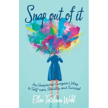 Snap out of It: An Unexpected Caregiver's Way to Self-Care, Stability, and Survival