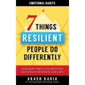 Emotional Habits: The 7 Things Resilient People Do Differently (And How They Can Help You Succeed in Business and Life)