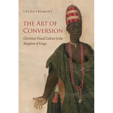 The Art of Conversion: Christian Visual Culture in the Kingdom of Kongo