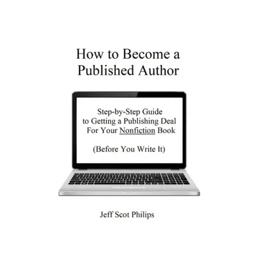 How to Become a Published Author: Step-by-Step Guide to Getting a Publishing Deal For Your Nonfiction Book (Before You Write It)