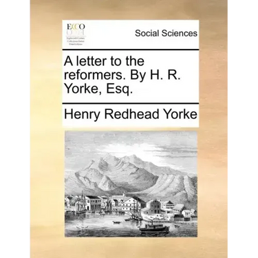 A Letter to the Reformers. by H. R. Yorke, Esq.