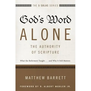 God's Word Alone---The Authority of Scripture: What the Reformers Taught...and Why It Still Matters