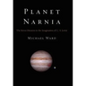 Planet Narnia: The Seven Heavens in the Imagination of C. S. Lewis