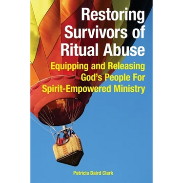 Restoring Survivors of Ritual Abuse: Equipping and Releasing God's People for Spirit-Empowered Ministry