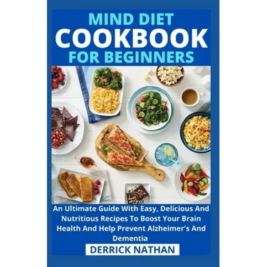 Mind Diet Cookbook For Beginners: An Ultimate Guide With Easy, Delicious And Nutritious Recipes To Boost Your Brain Health And Help Prevent Alzheimer'