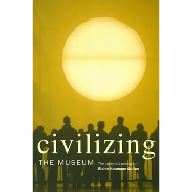 Civilizing the Museum: The Collected Writings of Elaine Heumann Gurian