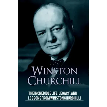 Winston Churchill: The incredible life, legacy, and lessons from Winston Churchill!