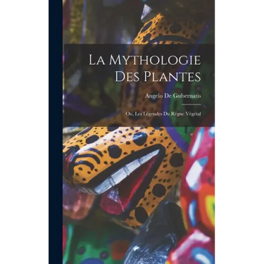 La Mythologie des Plantes: Ou, Les Légendes du Régne Végétal