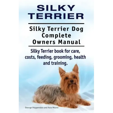 Silky Terrier. Silky Terrier Dog Complete Owners Manual. Silky Terrier book for care, costs, feeding, grooming, health and training.