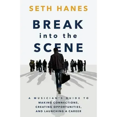 Break into the Scene: A Musician's Guide to Making Connections, Creating Opportunities, and Launching a Career