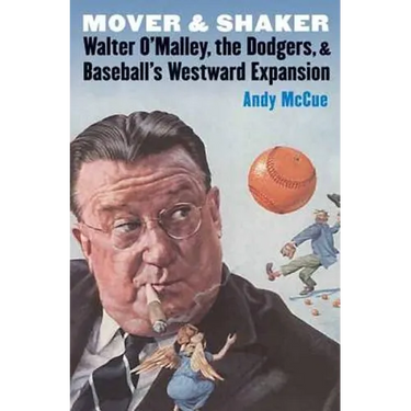 Mover and Shaker: Walter O'Malley, the Dodgers, and Baseball's Westward Expansion