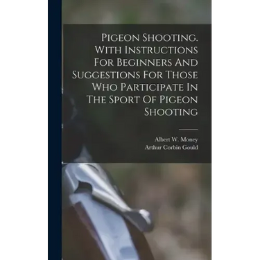 Pigeon Shooting. With Instructions For Beginners And Suggestions For Those Who Participate In The Sport Of Pigeon Shooting