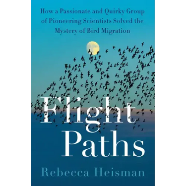 Flight Paths: How a Passionate and Quirky Group of Pioneering Scientists Solved the Mystery of Bird Migration