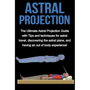 Astral Projection: The ultimate astral projection guide with tips and techniques for astral travel, discovering the astral plane, and hav