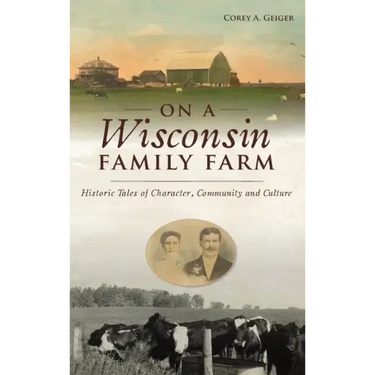 On a Wisconsin Family Farm: Historic Tales of Character, Community and Culture