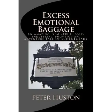 Excess Emotional Baggage: An Amazing, SEMI-TRUE, post-industrial, pulp-fiction, adventure TALE OF SCHENECTADY