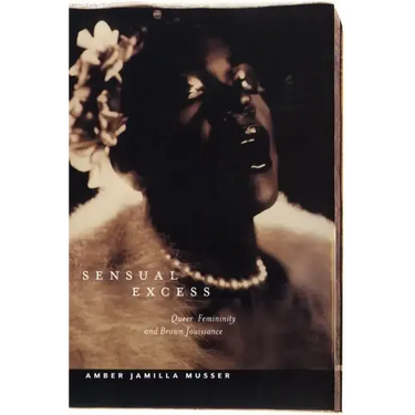 Sensual Excess: Queer Femininity and Brown Jouissance