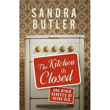 The Kitchen Is Closed: And Other Benefits of Being Old