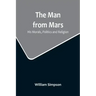 The Man from Mars: His Morals, Politics and Religion