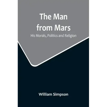 The Man from Mars: His Morals, Politics and Religion