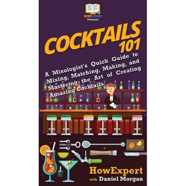 Cocktails 101: A Mixologist's Quick Guide to Mixing, Matching, Making, and Mastering the Art of Creating Amazing Cocktails