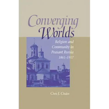 Converging Worlds: Religion and Community in Peasant Russia, 1861-1917