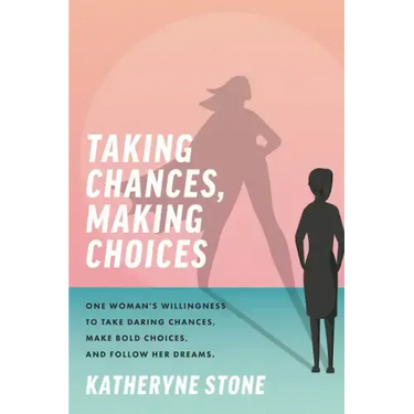 Taking Chances, Making Choices: One Woman's Willingness to Take Daring Chances, Make Bold Choices, and Follow Her Dreams
