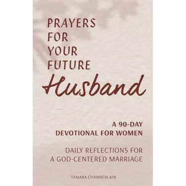 Prayers for Your Future Husband: A 90-Day Devotional for Women: Daily Reflections for a God-Centered Marriage
