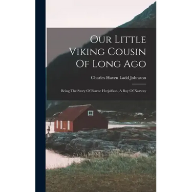 Our Little Viking Cousin Of Long Ago: Being The Story Of Biarne Herjulfson, A Boy Of Norway