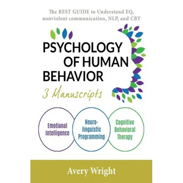 Psychology of Human Behavior: 3 Manuscripts-Emotional Intelligence, Neuro-Linguistic Programming, Cognitive Behavioral Therapy: The Best Guide to Un