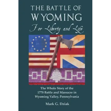 The Battle of Wyoming: For Liberty and Life: The Whole Story of the 1778 Battle and Massacre in Wyoming Valley, Pennsylvania