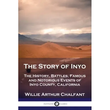 The Story of Inyo: The History, Battles, Famous and Notorious Events of Inyo County, California