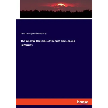 The Gnostic Heresies of the first and second Centuries