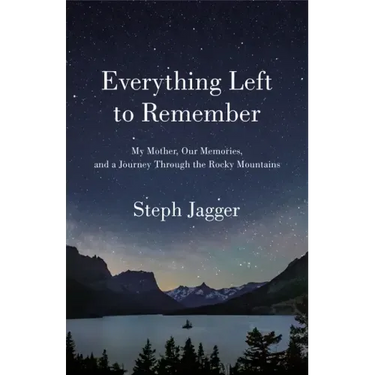 Everything Left to Remember: My Mother, Our Memories, and a Journey Through the Rocky Mountains