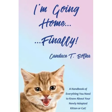 I'm Going Home...Finally!: A Handbook of Everything You Need to Know About Your Newly Adopted Kitten or Cat!