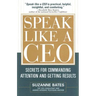 Speak Like a CEO: Secrets for Commanding Attention and Getting Results