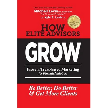 How Elite Advisors GROW!: PROVEN, TRUST-BASED, FINANCIAL ADVISOR MARKETING to Be Better, Do Better And Get More Clients
