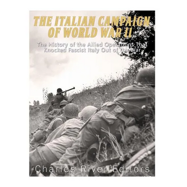 The Italian Campaign of World War II: The History of the Allied Operations that Knocked Fascist Italy Out of the War
