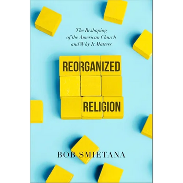 Reorganized Religion: The Reshaping of the American Church and Why It Matters