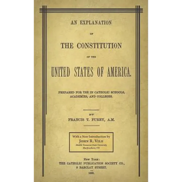 An Explanation of the Constitution of the United States of America Prepared for Use in Catholic Schools, Academies, and Colleges