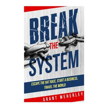 Break the System: Escape the Rat Race, Start a Business, Travel the World