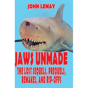 Jaws Unmade: The Lost Sequels, Prequels, Remakes, and Rip-Offs