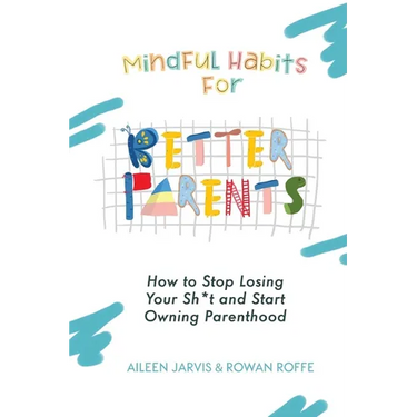 Mindful Habits for Better Parents: How to Stop Losing Your Sh*t and Start Owning Parenthood