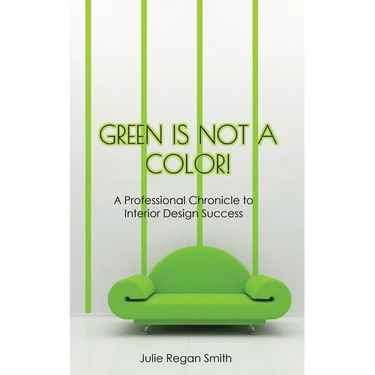 Green Is Not A Color!: A Professional Chronicle to Interior Design Success