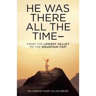 He Was There All the Time--: From the Lowest Valley to the Mountain Top!
