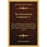 The International Cookbook V1: Over 3,300 Recipes Gathered from All Over the World, Including Many Never Before Published in English (1914)