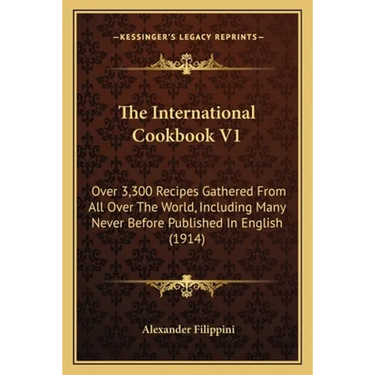 The International Cookbook V1: Over 3,300 Recipes Gathered from All Over the World, Including Many Never Before Published in English (1914)